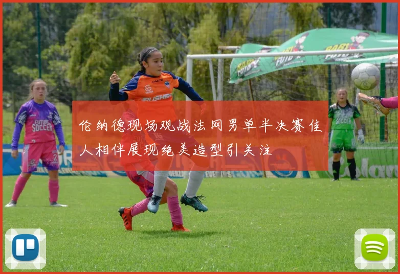 伦纳德现场观战法网男单半决赛佳人相伴展现绝美造型引关注