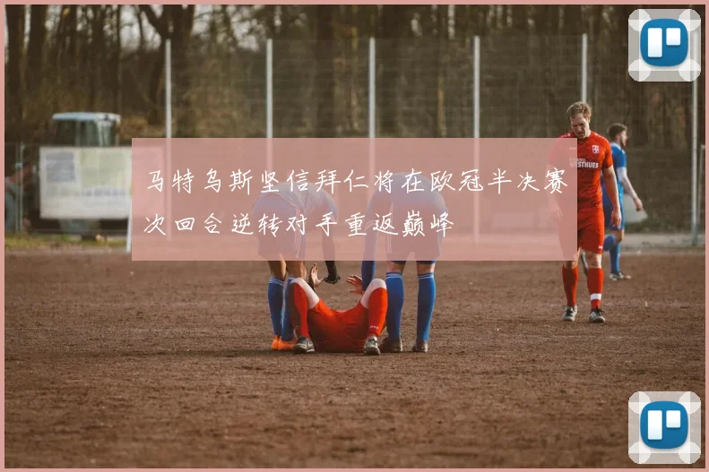马特乌斯坚信拜仁将在欧冠半决赛次回合逆转对手重返巅峰