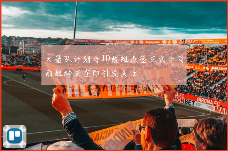 火箭队计划与JD戴维森签正式合同雨姐转正在即引发关注