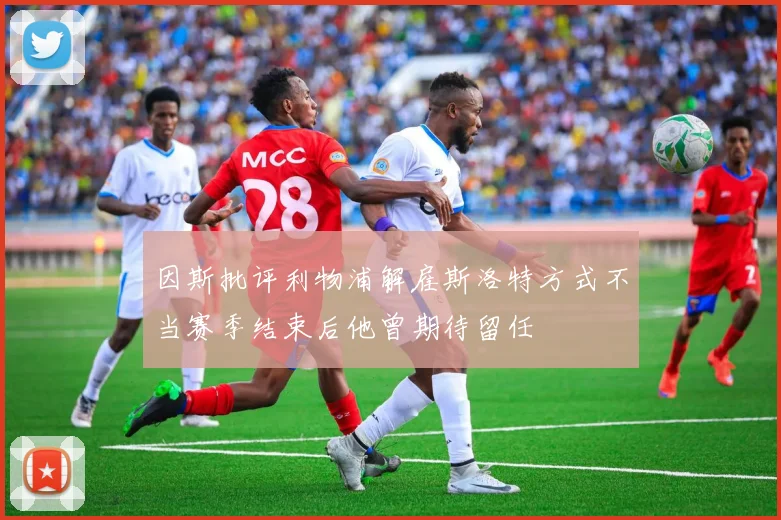 因斯批评利物浦解雇斯洛特方式不当赛季结束后他曾期待留任