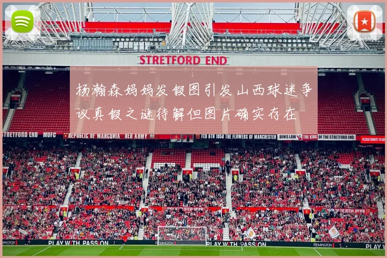 杨瀚森妈妈发假图引发山西球迷争议真假之谜待解但图片确实存在