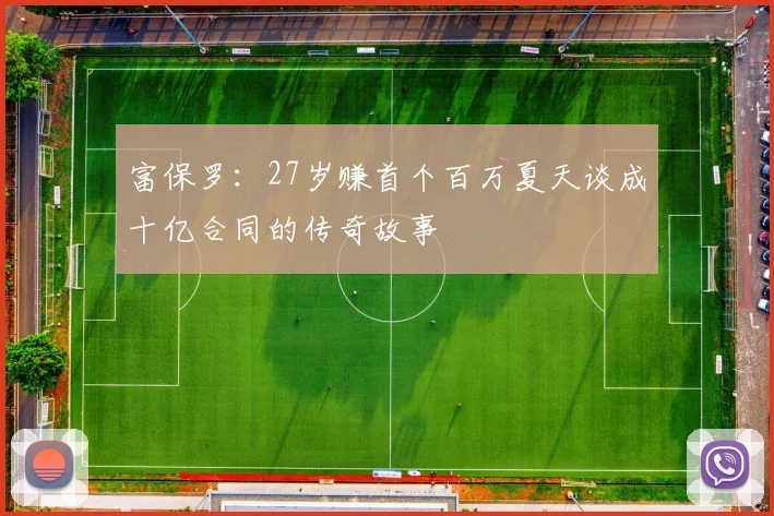 富保罗：27岁赚首个百万夏天谈成十亿合同的传奇故事