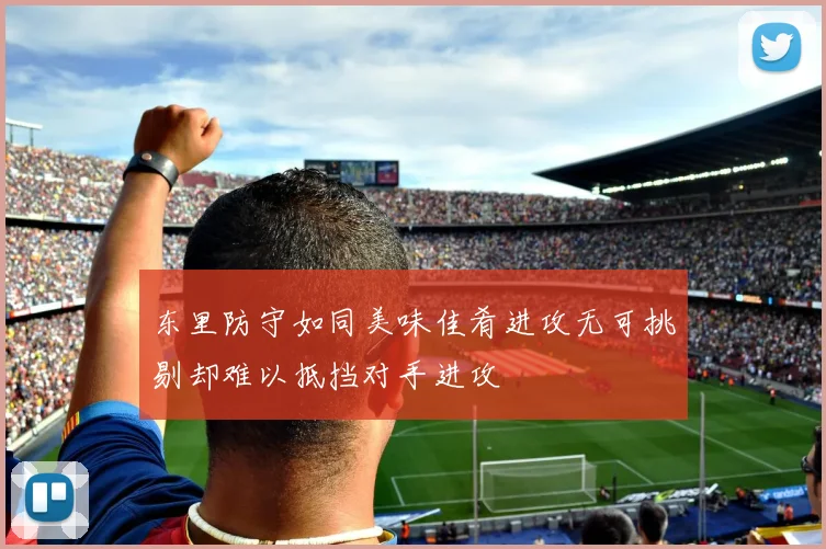东里防守如同美味佳肴进攻无可挑剔却难以抵挡对手进攻